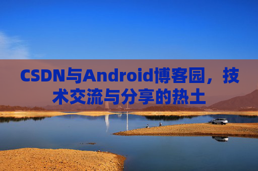 CSDN与Android博客园，技术交流与分享的热土